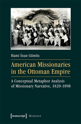 American Missionaries in the Ottoman Empire - A Conceptual Metaphor Analysis of Missionary Narrative, 1820-1898