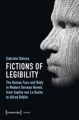 Fictions of Legibility - The Human Face and Body in Modern German Novels from Sophie von La Roche to Alfred Doeblin