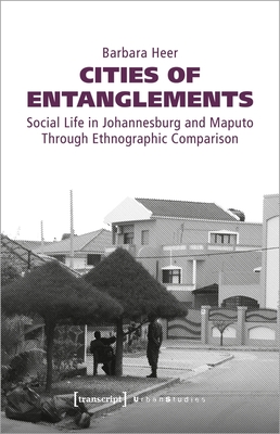 Cities of Entanglements - Social Life in Johannesburg and Maputo Through Ethnographic Comparison