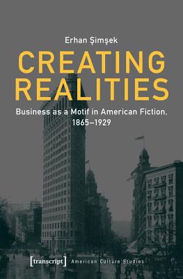 Creating Realities - Business as a Motif in American Fiction, 1865-1929