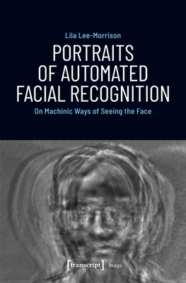 Portraits of Automated Facial Recognition - On Machinic Ways of Seeing the Face