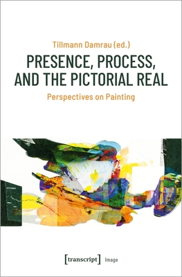 Presence, Process, and the Pictorial Real - Perspectives on Painting