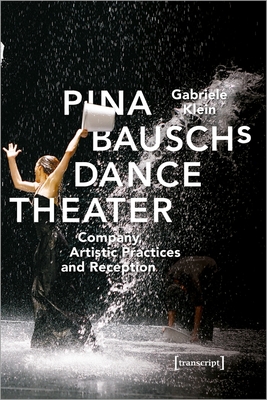 Pina Bausch's Dance Theater - Company, Artistic Practices, and Reception