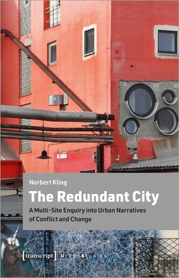 The Redundant City - A Multi-Site Enquiry Into Urban Narratives of Conflict and Change