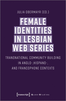 Female Identities in Lesbian Web Series - Transnational Community Building in Anglo-, Hispano-, and Francophone Contexts