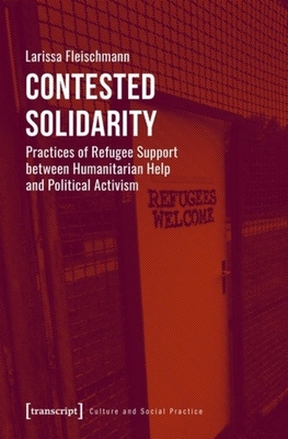 Contested Solidarity - Practices of Refugee Support between Humanitarian Help and Political Activism