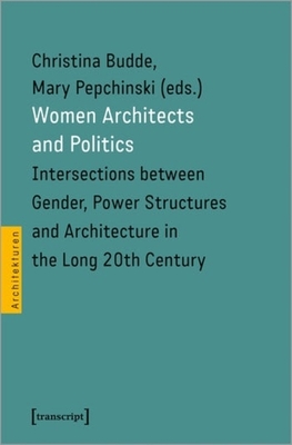 Women Architects and Politics - Intersections between Gender, Power Structures, and Architecture in the Long Twentieth Century