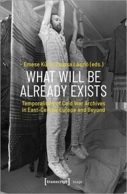 What Will Be Already Exists - Temporalities of Cold War Archives in East-Central Europe and Beyond