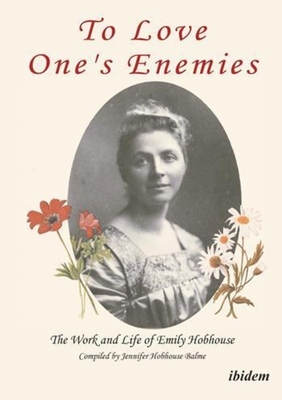 To Love One`s Enemies - The work and life of Emily Hobhouse compiled from letters and writings, newspaper cuttings and official documents