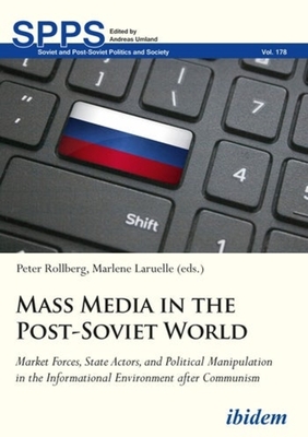 Mass Media in the Post-Soviet World - Market Forces, State Actors, and Political Manipulation in the Informational Environment after Communism