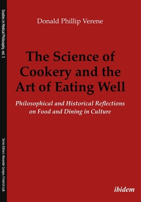 The Science of Cookery and the Art of Eating Wel - Philosophical and Historical Reflections on Food and Dining in Culture