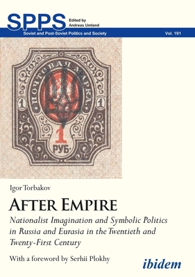 After Empire - Nationalist Imagination and Symbolic Politics in Russia and Eurasia in the Twentieth and Twenty-First Century