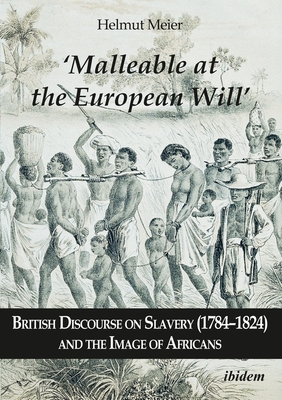 "Malleable at the European Will" - British Discourse on Slavery (1784-1824) and the Image of Africans