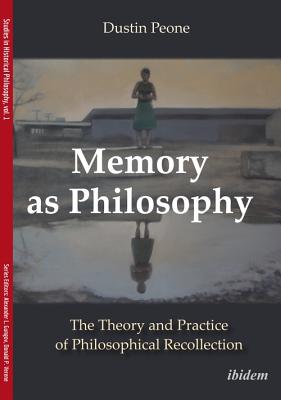 Memory as Philosophy - The Theory and Practice of Philosophical Recollection