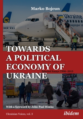 Towards a Political Economy of Ukraine - Selected Essays 1990-2015