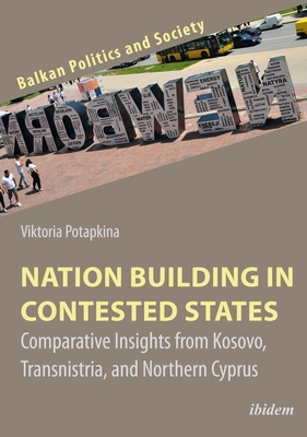 Nation Building in Contested States - Comparative Insights from Kosovo, Transnistria, and Northern Cyprus