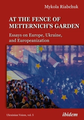 The Fence of Metternich's Garden - Ukrainian Essays on Europe, Ukraine, and Europeanization