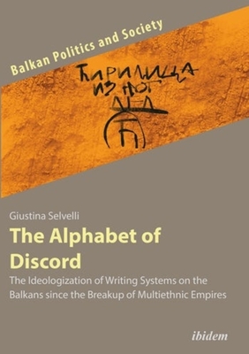 The Alphabet of Discord - The Ideologization of Writing Systems on the Balkans since the Breakup of Multiethnic Empires