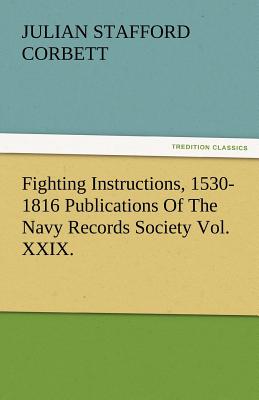 Fighting Instructions, 1530-1816 Publications of the Navy Records Society Vol. XXIX.