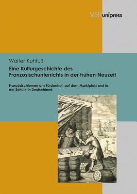 Eine Kulturgeschichte des FranzAsischunterrichts in der frA"hen Neuzeit