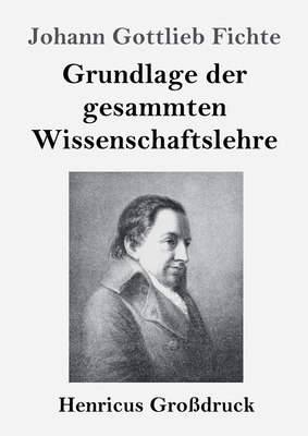 Grundlage der gesammten Wissenschaftslehre (Grossdruck)