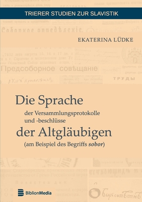 Die Sprache der Versammlungsprotokolle und -beschluesse der Altglaeubigen (am Beispiel des Begriffs sobor)