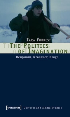 The Politics of Imagination - Benjamin, Kracauer, Kluge