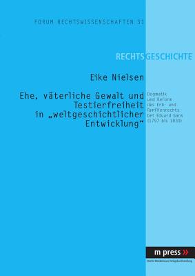 Ehe, Vaeterliche Gewalt Und Testierfreiheit in "Weltgeschichtlicher Entwicklung"