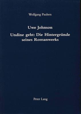 Uwe Johnson- Undine geht: Die Hintergruende seines Romanwerks