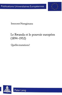 Le Rwanda et le pouvoir europeen (1894-1952)