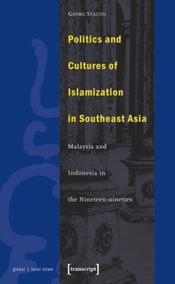 Politics and Cultures of Islamization in Southea - Indonesia and Malaysia in the Nineteen-nineties