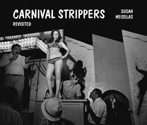 Susan Meiselas: Carnival Strippers Revisited