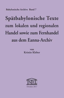 Spatbabylonische Texte Zum Lokalen Und Regionalen Handel Sowie Zum Fernhandel Aus Dem Eanna-Archiv