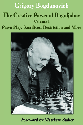 Creative Power of Bogoljubov Volume I: Pawn Play, Sacrifices, Restriction and More, The