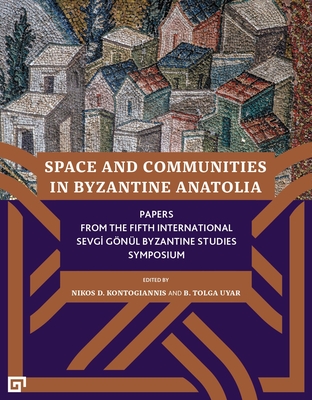 Space and Communities in Byzantine Anatolia - Papers From the Fifth International Sevgi Goenul Byzantine Studies Symposium