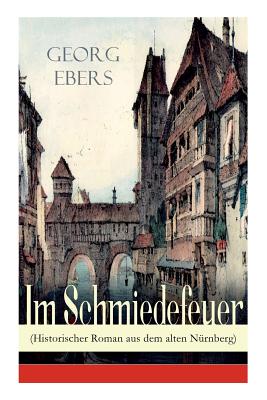 Im Schmiedefeuer (Historischer Roman aus dem alten Nurnberg)