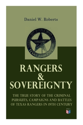 Rangers & Sovereignty - The True Story of the Criminal Pursuits, Campaigns and Battles of Texas Rangers in 19th Century