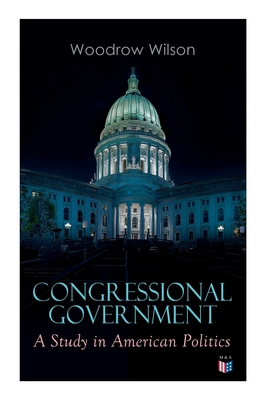 Congressional Government: A Study in American Politics