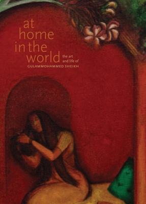 At Home in the World - The Art and Life of Gulammohammed Sheikh