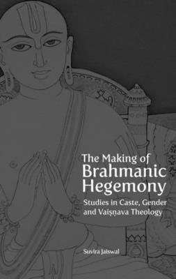 The Making of Brahmanic Hegemony - Studies in Caste, Gender and Vaishnava Theology