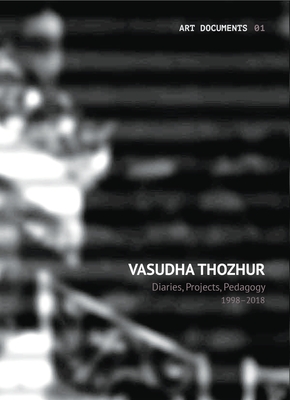 Vasudha Thozhur - Diaries, Projects, Pedagogy, 1998-2018