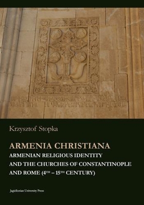 Armenia Christiana - Armenian Religious Identity and the Churches of Constantinople and Rome (4th - 15th century)