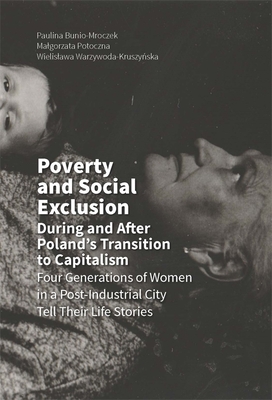 Poverty and Social Exclusion During and After Poland`s Transition to Capitalism -  Four Generations of Women in a Post-Industrial City