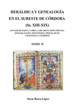 HERALDICA Y GENEALOGIA EN EL SURESTE DE CORDOBA (Ss. XIII-XIX). LINAJES DE BAENA, CABRA, CARCABUEY, DONA MENCIA, IZNAJAR, LUQUE, MONTURQUE, PRIEGO, RUTE, VALENZUELA Y ZUHEROS - TOMO II