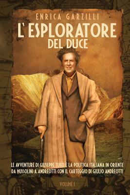 L'Esploratore del Duce. Volume I. Le Avventure Di Giuseppe Tucci E La Politica Italiana in Oriente Da Mussolini a Andreotti. Con Il Carteggio Di Giuli