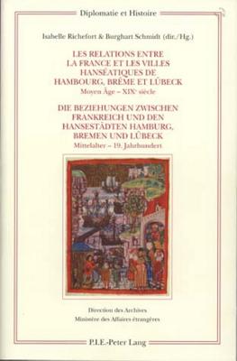 Les Relations Entre La France Et Les Villes Hanseatiques de Hambourg, Breme Et Luebeck - Die Beziehungen Zwischen Frankreich Und Den Hansestaedten Hamburg, Bremen Und Luebeck