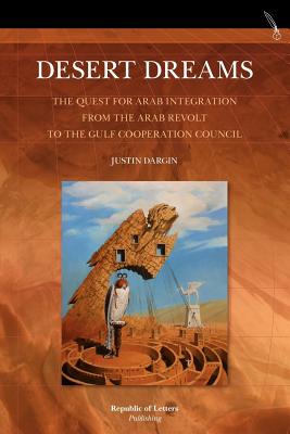 Desert Dreams. the Quest for Arab Integration from the Arab Revolt to the Gulf Cooperation Council