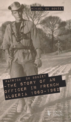 Patrick Du Bouzet - The Story of an Officer in French Algeria 1960-1962