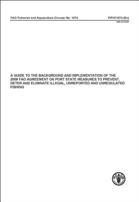 Guide to the Background and Implementation of the 2009 FAO Agreement on Port State Measures to Prevent, Deter and Eliminate Illegal, Unreported and Unregulated Fishing (A)