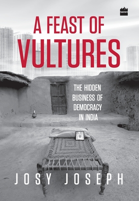 A Feast of Vultures: The Hidden Business of Democracy in India